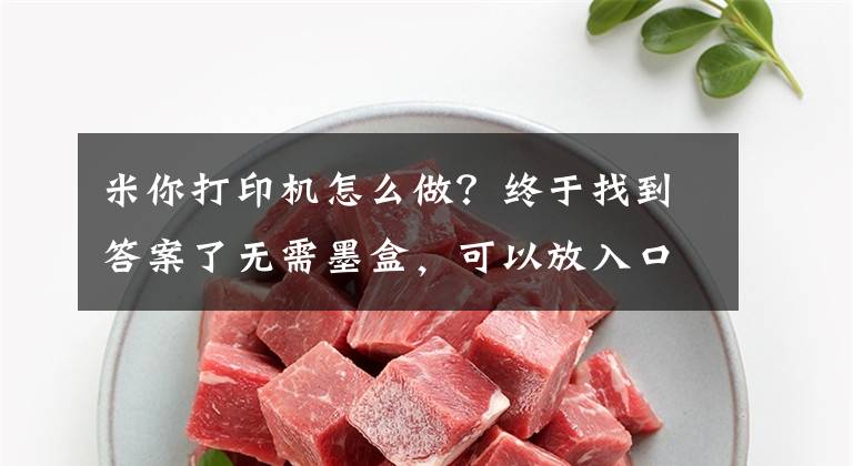 米你打印机怎么做？终于找到答案了无需墨盒，可以放入口袋的迷你打印机！