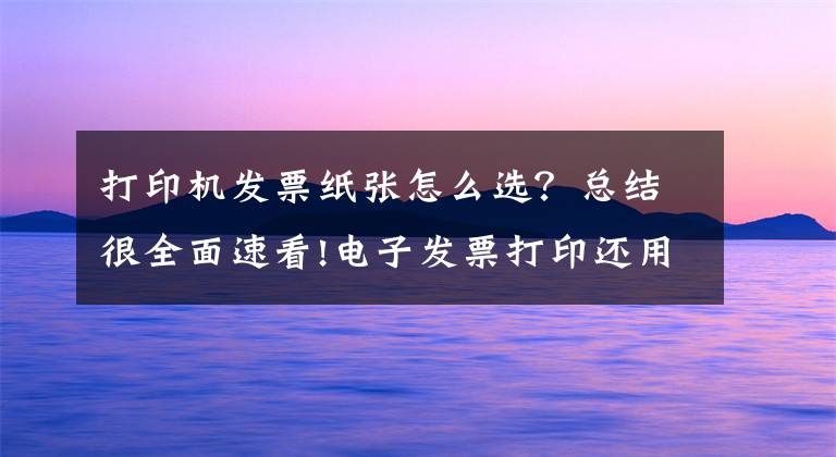 打印机发票纸张怎么选？总结很全面速看!电子发票打印还用A4？赶紧换A5/B5，整齐又美观