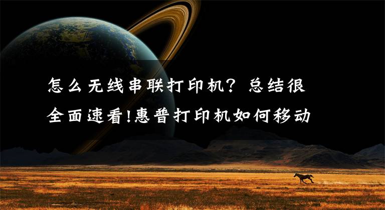 怎么无线串联打印机?总结很全面速看!惠普打印机如何移动端连接,无线打印