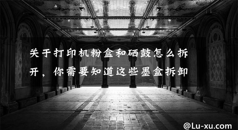 关于打印机粉盒和硒鼓怎么拆开，你需要知道这些墨盒拆卸与安装的力度适当就好，不能大力推动支架