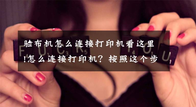 验布机怎么连接打印机看这里!怎么连接打印机？按照这个步骤操作，即可轻松搞定