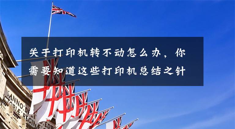 关于打印机转不动怎么办,你需要知道这些打印机总结之针式打印机故障及处理