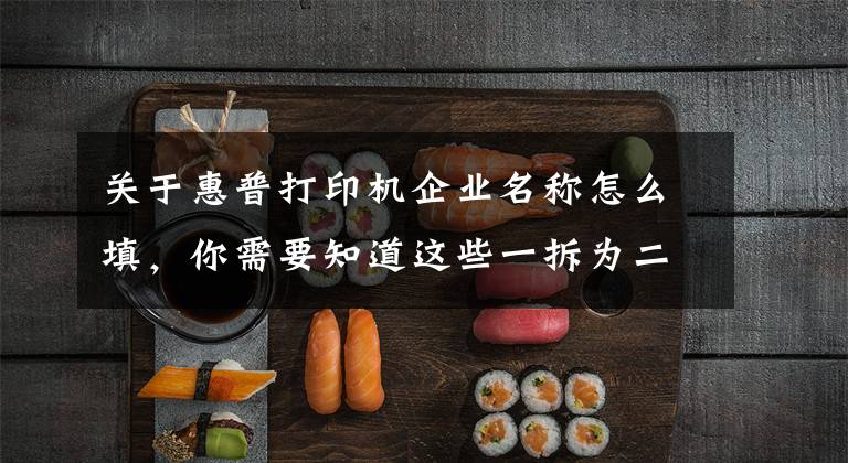 关于惠普打印机企业名称怎么填,你需要知道这些一拆为二后惠普过得如何?惠普企业净利下降90%