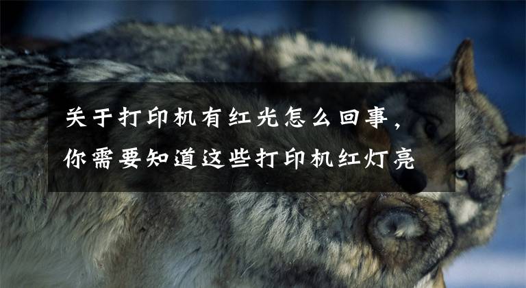 关于打印机有红光怎么回事，你需要知道这些打印机红灯亮但不打印