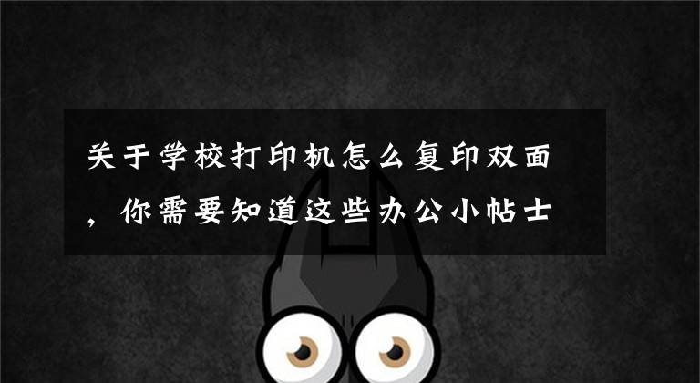 关于学校打印机怎么复印双面,你需要知道这些办公小帖士:“八个字”教你如何手动复印双面文档材料