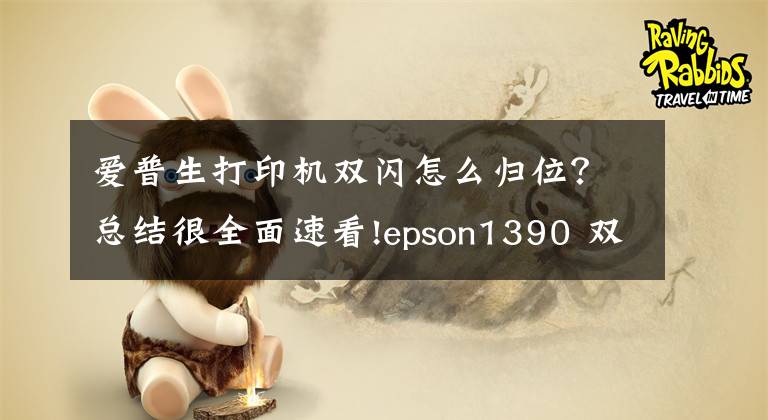 爱普生打印机双闪怎么归位？总结很全面速看!epson1390 双灯同时闪的解决心得