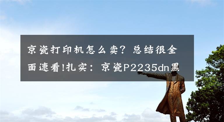 京瓷打印机怎么卖？总结很全面速看!扎实：京瓷P2235dn黑白激光打印机评测