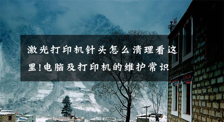 激光打印机针头怎么清理看这里!电脑及打印机的维护常识