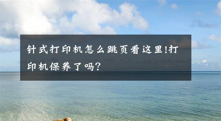 针式打印机怎么跳页看这里!打印机保养了吗?