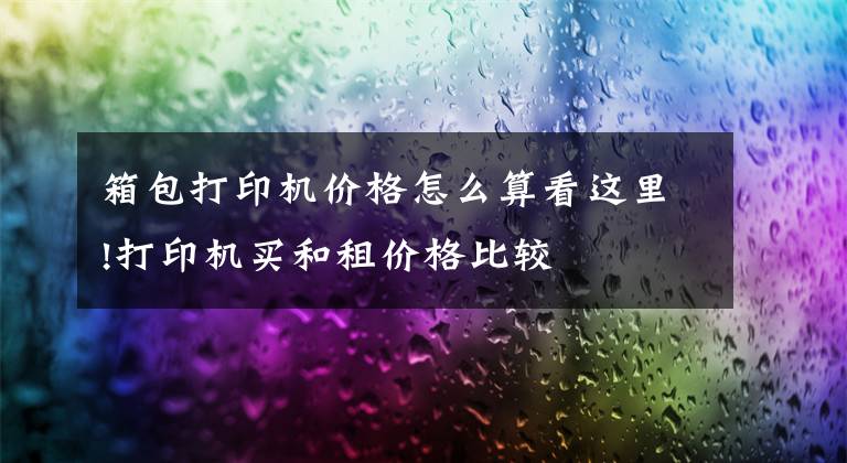 箱包打印机价格怎么算看这里!打印机买和租价格比较