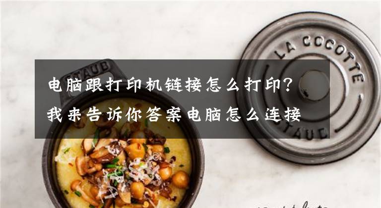 电脑跟打印机链接怎么打印?我来告诉你答案电脑怎么连接打印机
