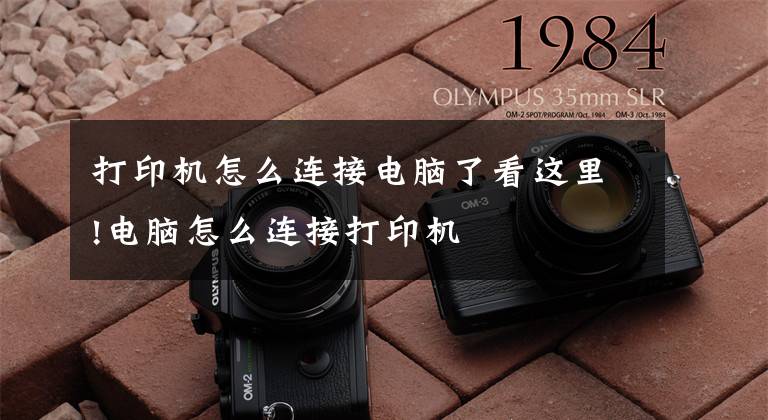 打印机怎么连接电脑了看这里!电脑怎么连接打印机