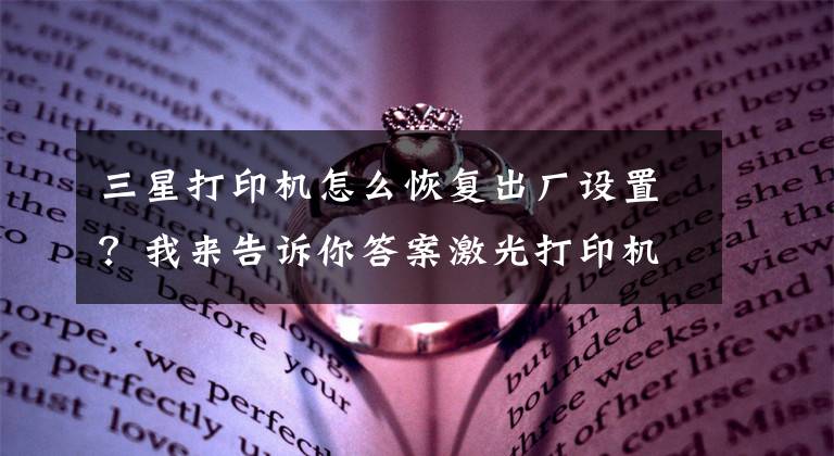 三星打印机怎么恢复出厂设置?我来告诉你答案激光打印机常见清零方法!