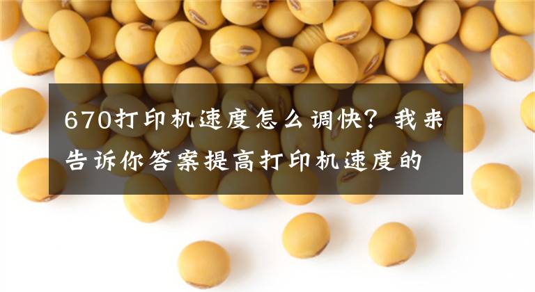 670打印机速度怎么调快？我来告诉你答案提高打印机速度的方法