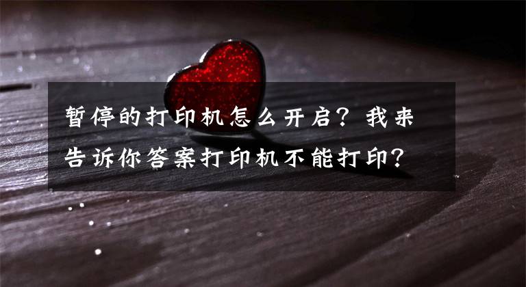 暂停的打印机怎么开启?我来告诉你答案打印机不能打印?别急,答案在这