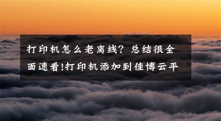 打印机怎么老离线?总结很全面速看!打印机添加到佳博云平台后显示离线,但是机器是开着的,怎么弄啊