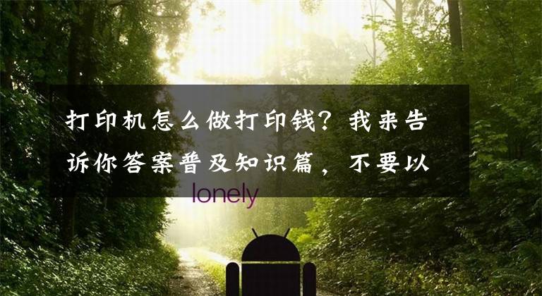 打印机怎么做打印钱？我来告诉你答案普及知识篇，不要以为用PS就能打印人民币！