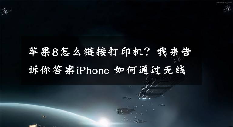 苹果8怎么链接打印机？我来告诉你答案iPhone 如何通过无线网连接打印机？