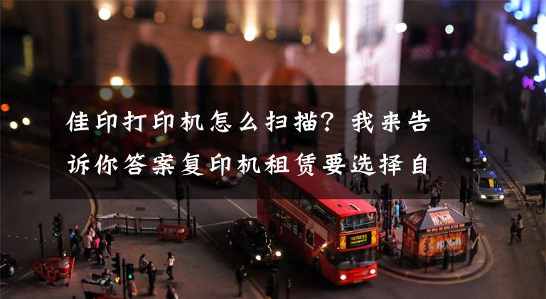佳印打印机怎么扫描?我来告诉你答案复印机租赁要选择自动双面打印和扫描