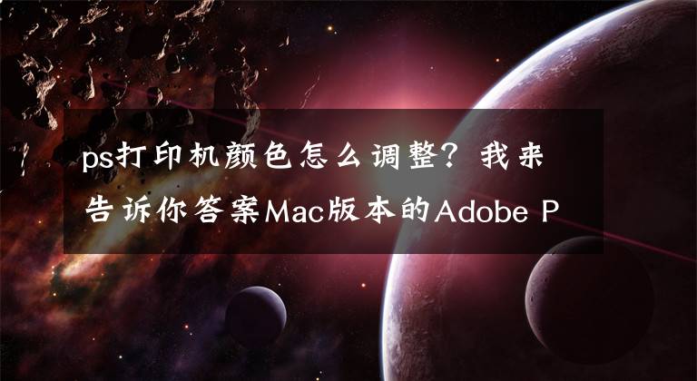 ps打印机颜色怎么调整？我来告诉你答案Mac版本的Adobe PhotoShop打印色彩管理设置