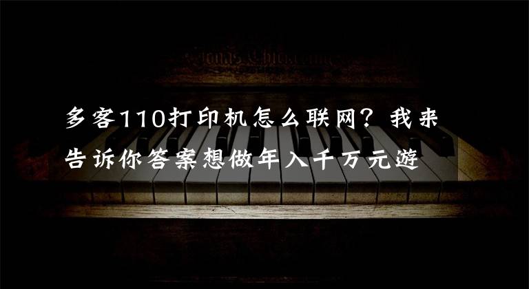 多客110打印机怎么联网?我来告诉你答案想做年入千万元游戏主播?先来一节劝退课