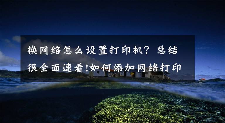 换网络怎么设置打印机？总结很全面速看!如何添加网络打印机