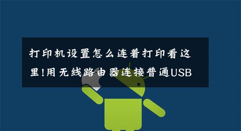 打印机设置怎么连着打印看这里!用无线路由器连接普通USB打印机，实现多台电脑共享打印