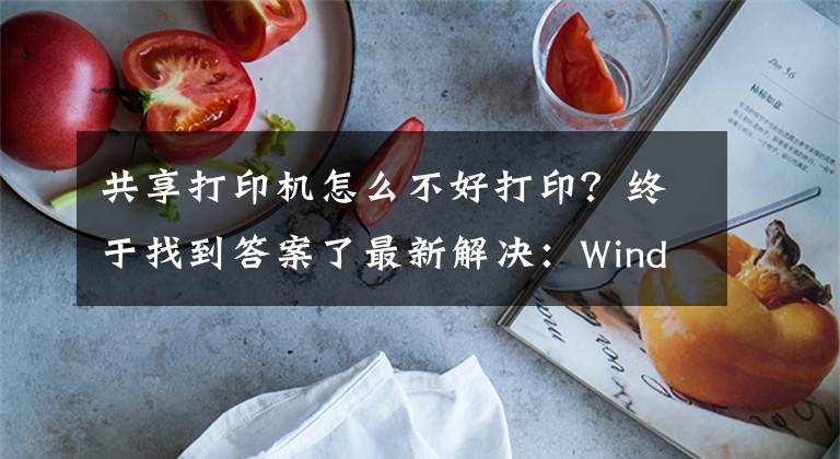 共享打印机怎么不好打印？终于找到答案了最新解决：Windows10 网络共享打印机无法打印的问题