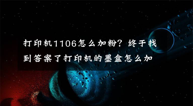打印机1106怎么加粉?终于找到答案了打印机的墨盒怎么加粉?能动手的都自己加吧!
