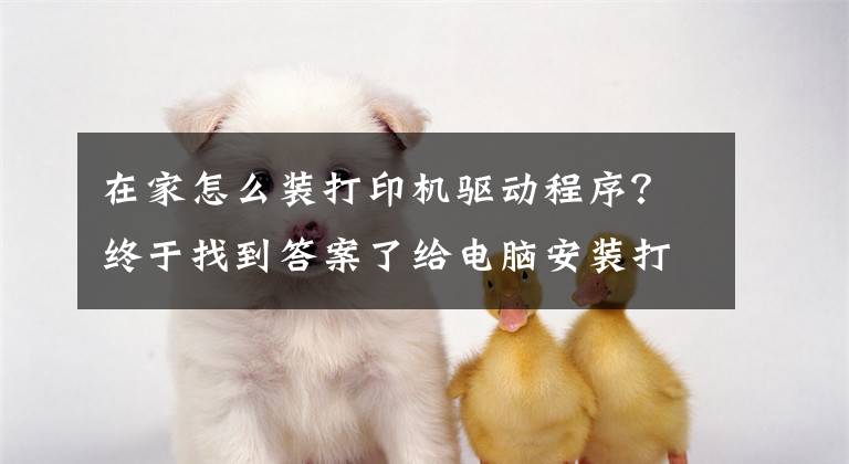 在家怎么装打印机驱动程序？终于找到答案了给电脑安装打印机驱动