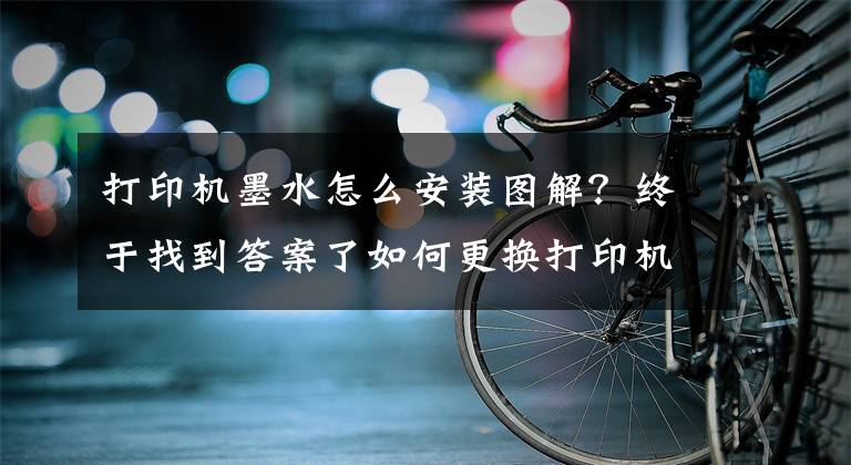 打印机墨水怎么安装图解?终于找到答案了如何更换打印机墨盒?