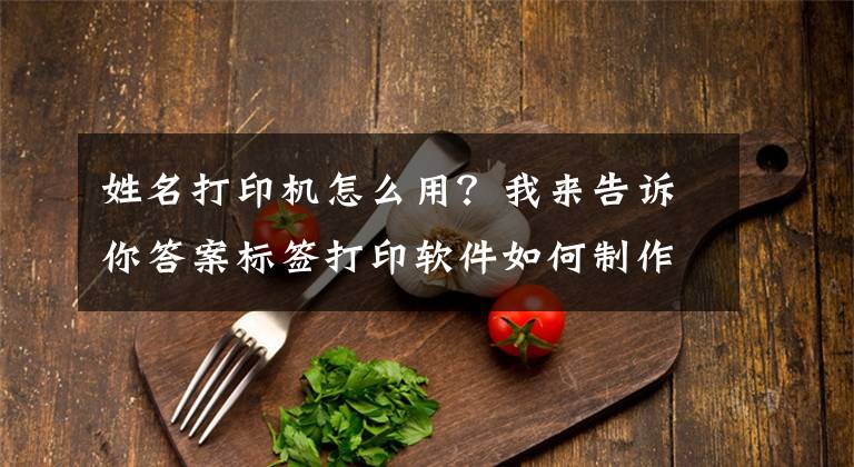 姓名打印机怎么用？我来告诉你答案标签打印软件如何制作班级姓名贴