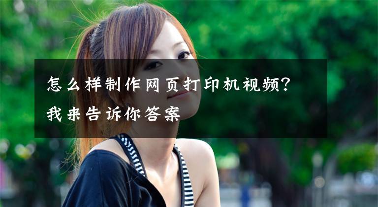 怎么样制作网页打印机视频？我来告诉你答案
