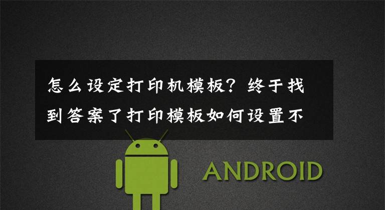 怎么设定打印机模板？终于找到答案了打印模板如何设置不显示单价和金额？