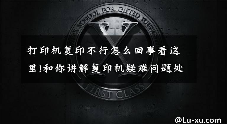打印机复印不行怎么回事看这里!和你讲解复印机疑难问题处理秘籍