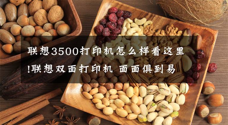 联想3500打印机怎么样看这里!联想双面打印机 面面俱到易用便捷