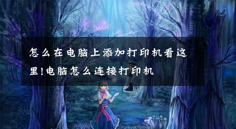 怎么在电脑上添加打印机看这里!电脑怎么连接打印机