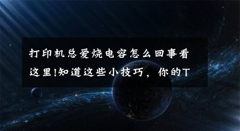 打印机总爱烧电容怎么回事看这里!知道这些小技巧,你的TSC条码打印机就不会出问题了(下)
