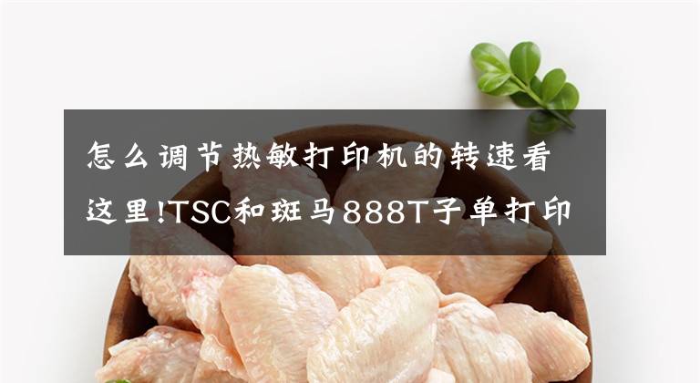 怎么调节热敏打印机的转速看这里!TSC和斑马888T子单打印机热敏设置
