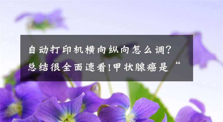 自动打印机横向纵向怎么调？总结很全面速看!甲状腺癌是“懒癌”？别低估其威力