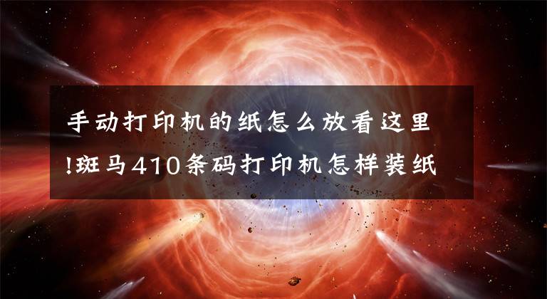 手动打印机的纸怎么放看这里!斑马410条码打印机怎样装纸