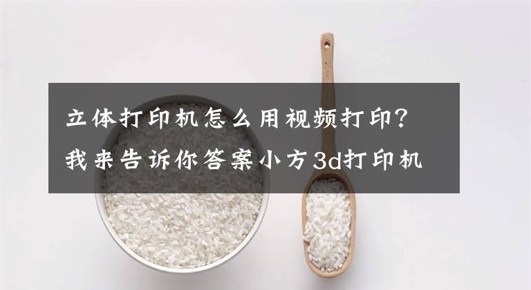 立体打印机怎么用视频打印?我来告诉你答案小方3d打印机操作