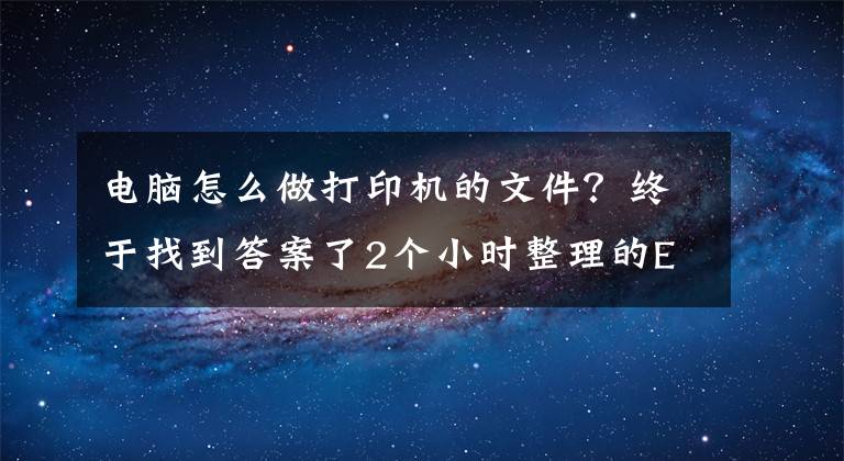 电脑怎么做打印机的文件?终于找到答案了2个小时整理的Excel打印设置大全,赶紧收藏转发备用吧