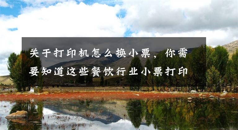 关于打印机怎么换小票,你需要知道这些餐饮行业小票打印机打印控制