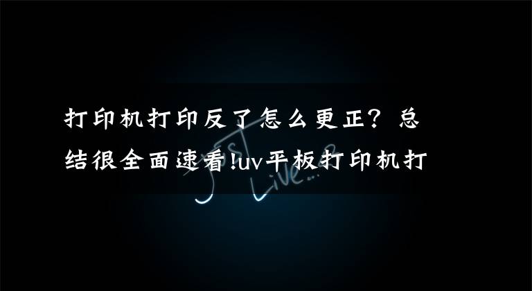 打印机打印反了怎么更正?总结很全面速看!uv平板打印机打印XY方向错位解决办法