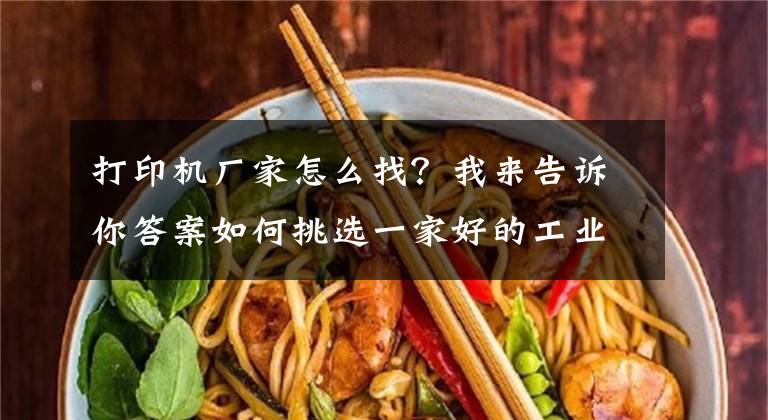 打印机厂家怎么找？我来告诉你答案如何挑选一家好的工业级3D打印机品牌厂商呢？
