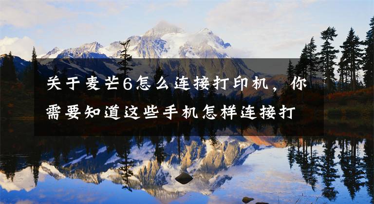 关于麦芒6怎么连接打印机，你需要知道这些手机怎样连接打印机？这几个方法太实用了，快去试试吧