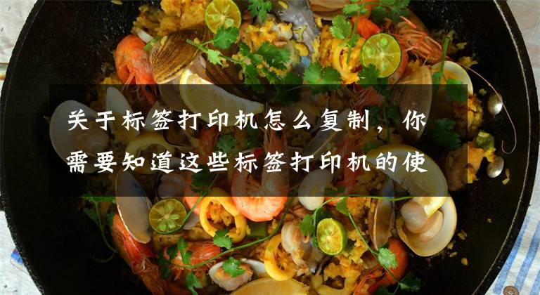 关于标签打印机怎么复制,你需要知道这些标签打印机的使用方法 使用标签打印机要注意什么