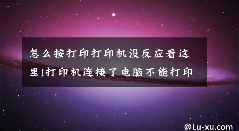怎么按打印打印机没反应看这里!打印机连接了电脑不能打印怎么办?