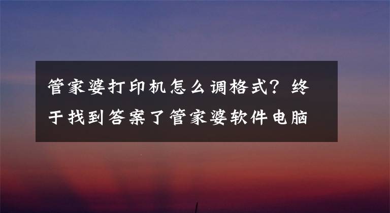 管家婆打印机怎么调格式?终于找到答案了管家婆软件电脑端手机端操作应用批发档口--业务开单